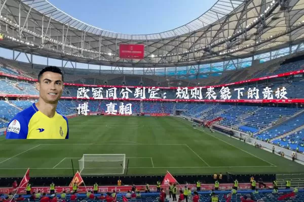 欧冠同分判定：规则表象下的竞技博弈真相