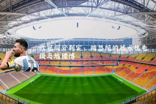 欧冠同分判定：被忽视的战术优先级与地理博弈