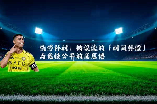 伤停补时:被误读的「时间补偿」与竞技公平的底层博弈