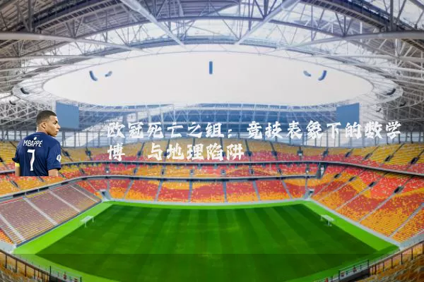 欧冠死亡之组：竞技表象下的数学博弈与地理陷阱