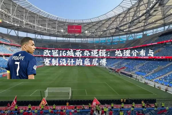 欧冠16城承办逻辑：地理分布与赛制设计的底层博弈
