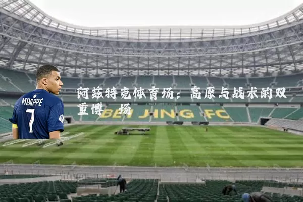 阿兹特克体育场：高原与战术的双重博弈场
