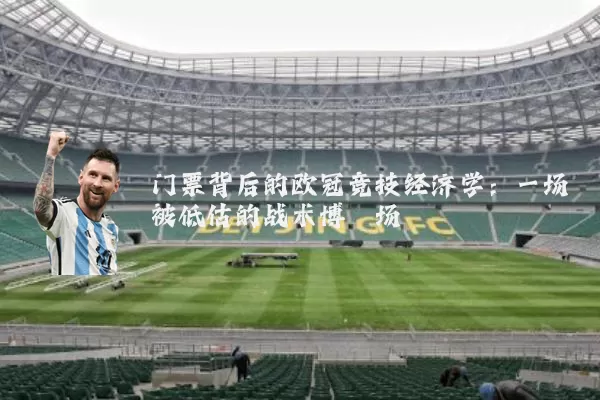 门票背后的欧冠竞技经济学:一场被低估的战术博弈场