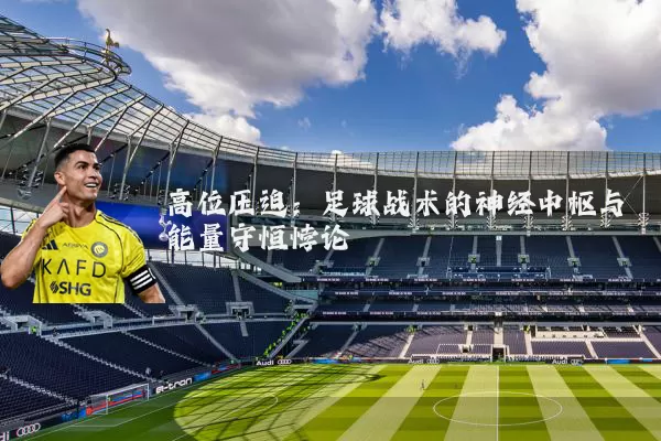高位压迫：足球战术的神经中枢与能量守恒悖论