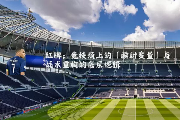 红牌：竞技场上的「瞬时变量」与战术重构的底层逻辑