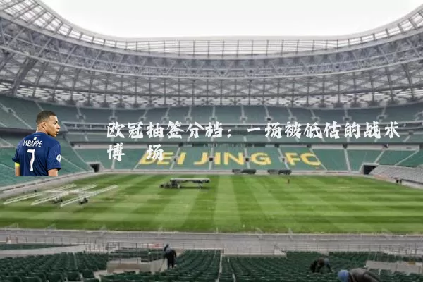 欧冠抽签分档：一场被低估的战术博弈场