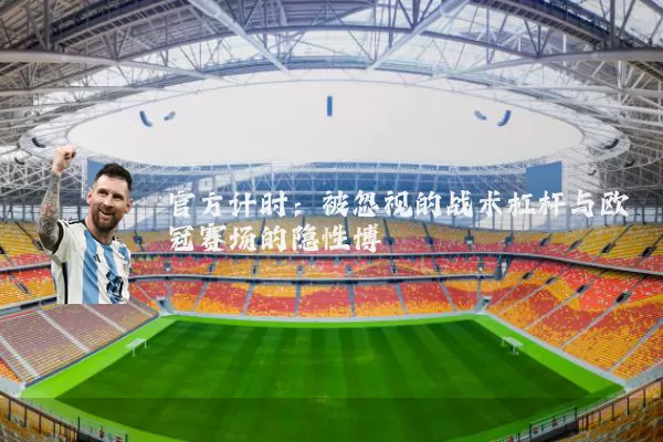 官方计时：被忽视的战术杠杆与欧冠赛场的隐性博弈