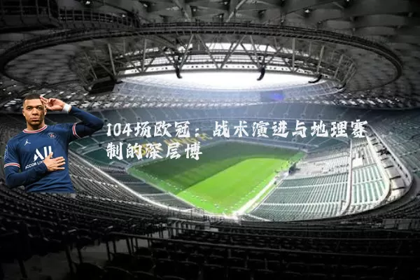 104场欧冠:战术演进与地理赛制的深层博弈