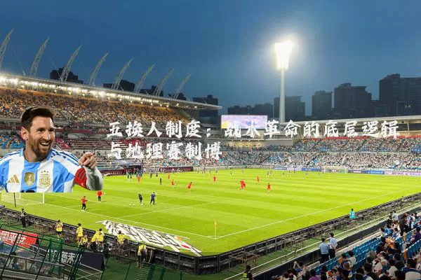 五换人制度：战术革命的底层逻辑与地理赛制博弈