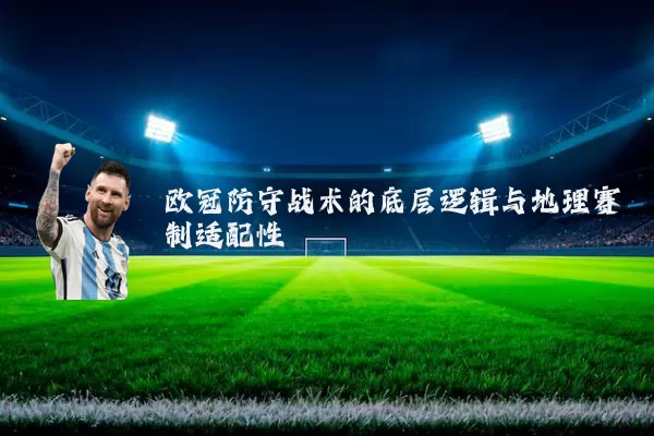 欧冠防守战术的底层逻辑与地理赛制适配性