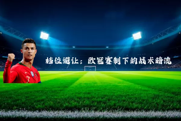 档位避让：欧冠赛制下的战术暗流