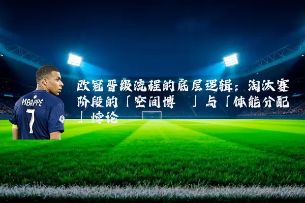 欧冠晋级流程的底层逻辑：淘汰赛阶段的「空间博弈」与「体能分配」悖论